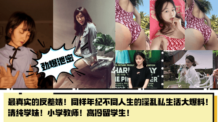 劲爆泄密最真实的反差婊同样年纪不同人生的淫乱私生活大爆料清纯学妹小学教师高冷留学生