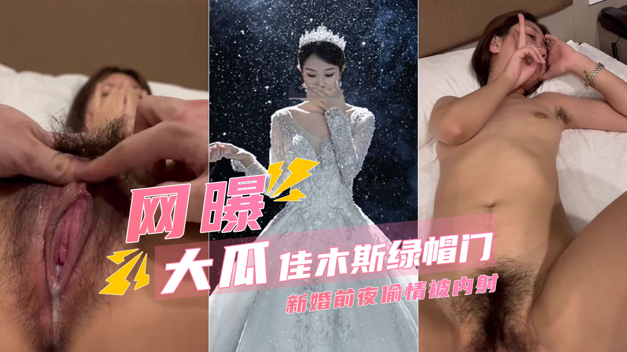 【佳木斯绿帽】新娘新婚前夜跟前男友偷情还被内射