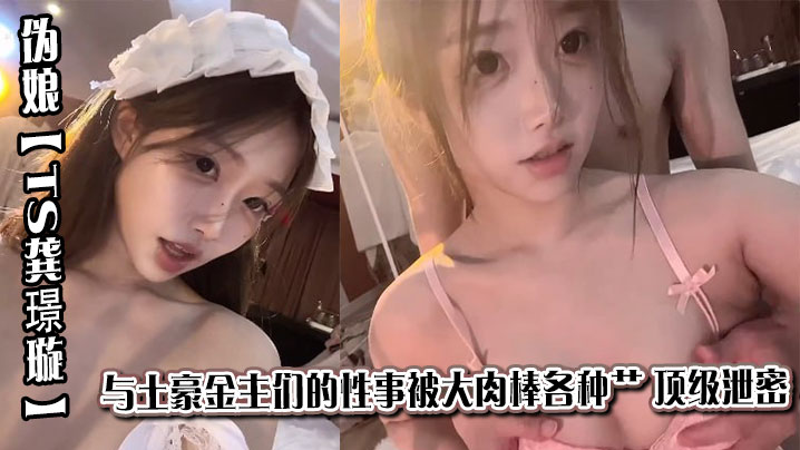 京城极品上流外围天使绿茶婊 伪娘【TS龚璟璇】与土豪金主们的性事被大肉棒各种肏 顶级泄密